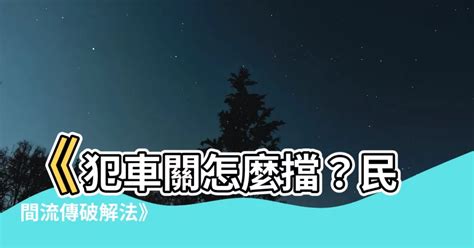 注意車關|【車關 意思】車關是什麼意思？小心犯車關，教你化解車關保平。